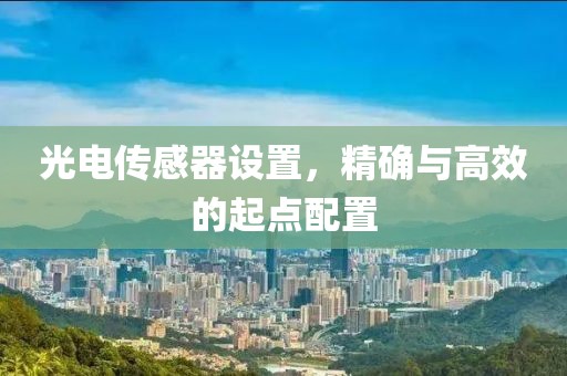 光电传感器设置，精确与高效的起点配置