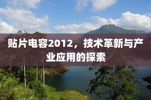 贴片电容2012，技术革新与产业应用的探索