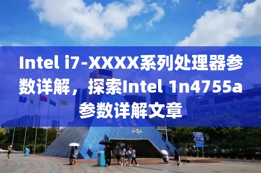 Intel i7-XXXX系列处理器参数详解，探索Intel 1n4755a参数详解文章