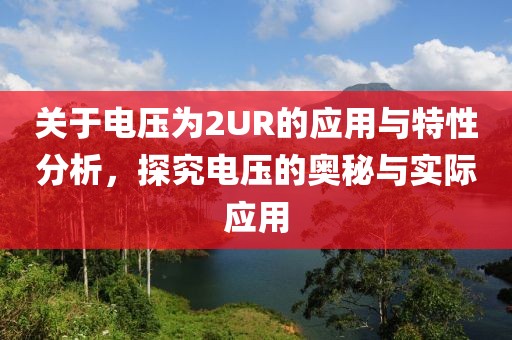 关于电压为2UR的应用与特性分析，探究电压的奥秘与实际应用