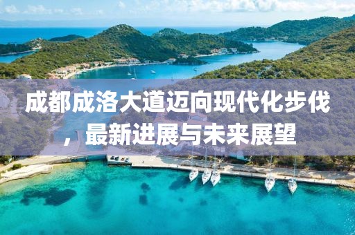 成都成洛大道迈向现代化步伐，最新进展与未来展望
