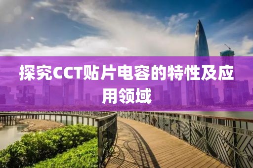 探究CCT贴片电容的特性及应用领域