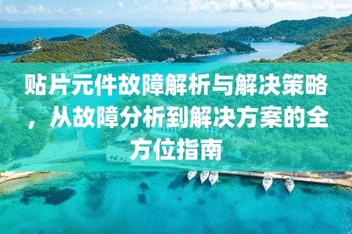 贴片元件故障解析与解决策略，从故障分析到解决方案的全方位指南