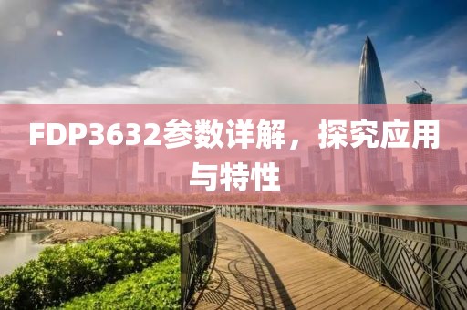 FDP3632参数详解，探究应用与特性