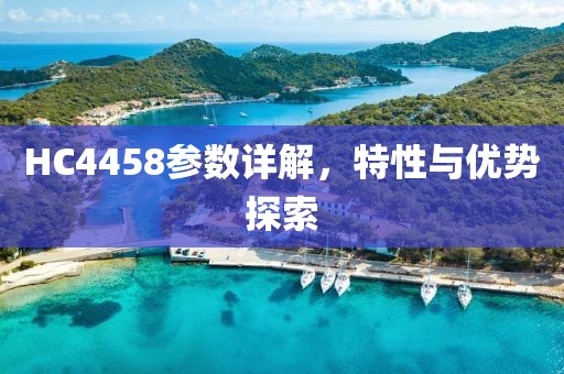 HC4458参数详解，特性与优势探索