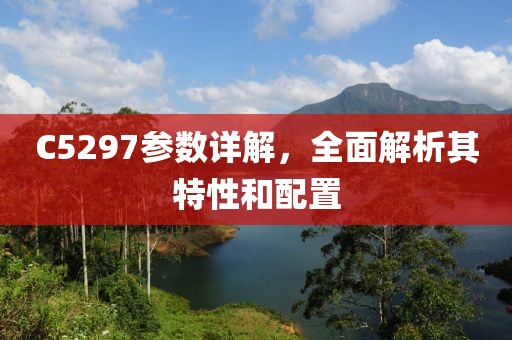 C5297参数详解，全面解析其特性和配置
