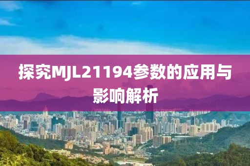 探究MJL21194参数的应用与影响解析
