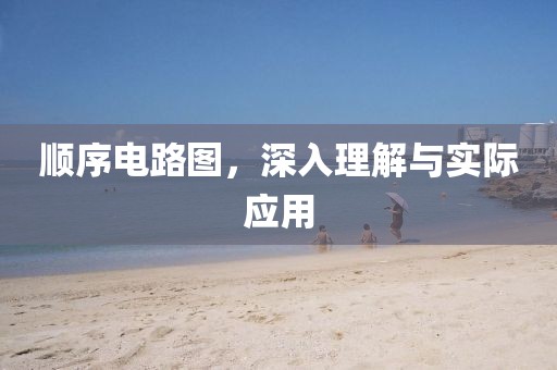 顺序电路图，深入理解与实际应用