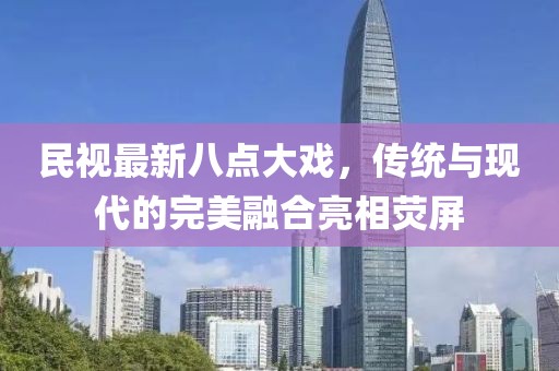民视最新八点大戏，传统与现代的完美融合亮相荧屏