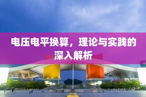 电压电平换算，理论与实践的深入解析
