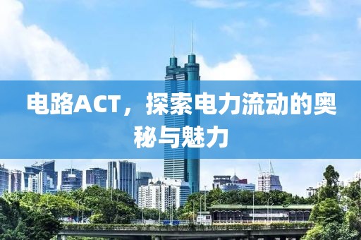电路ACT，探索电力流动的奥秘与魅力