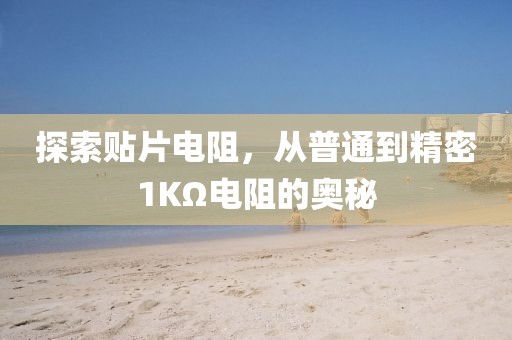探索贴片电阻，从普通到精密1KΩ电阻的奥秘