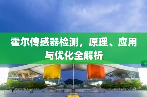 霍尔传感器检测，原理、应用与优化全解析