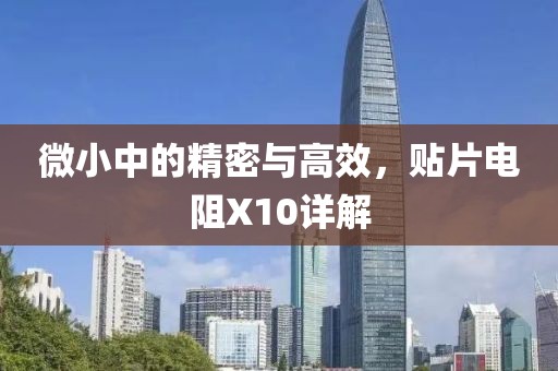 微小中的精密与高效，贴片电阻X10详解
