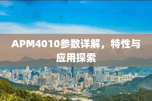 APM4010参数详解，特性与应用探索