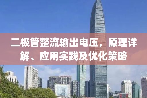 二极管整流输出电压，原理详解、应用实践及优化策略