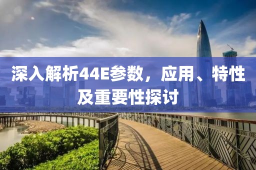 深入解析44E参数，应用、特性及重要性探讨