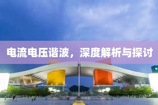 电流电压谐波，深度解析与探讨