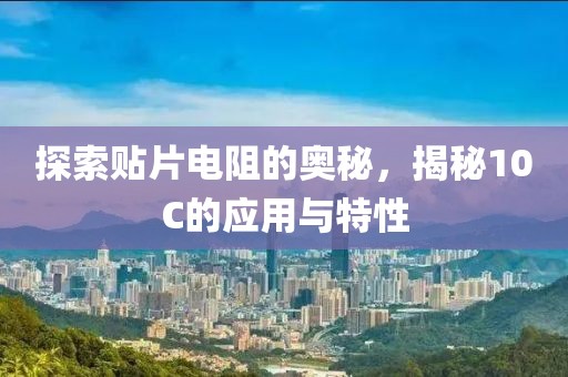 探索贴片电阻的奥秘，揭秘10C的应用与特性