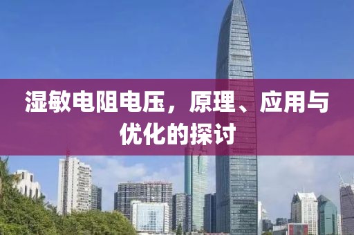 湿敏电阻电压，原理、应用与优化的探讨