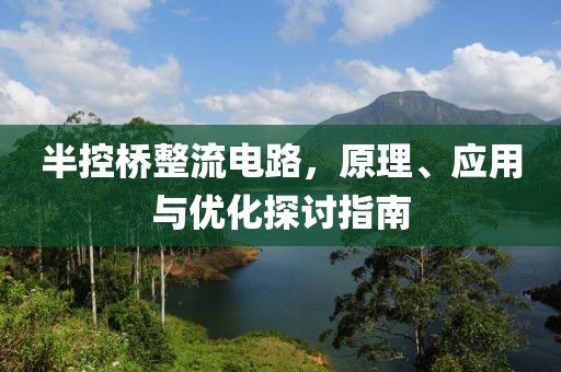 半控桥整流电路，原理、应用与优化探讨指南