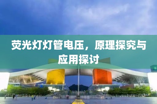 荧光灯灯管电压，原理探究与应用探讨