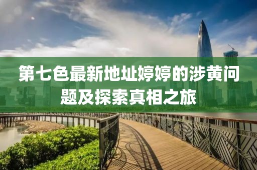 第七色最新地址婷婷的涉黄问题及探索真相之旅