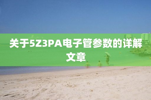 关于5Z3PA电子管参数的详解文章
