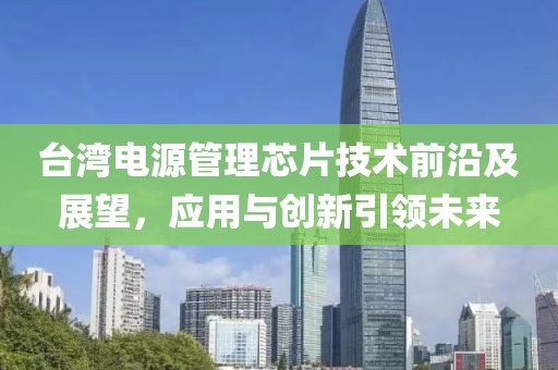 台湾电源管理芯片技术前沿及展望，应用与创新引领未来