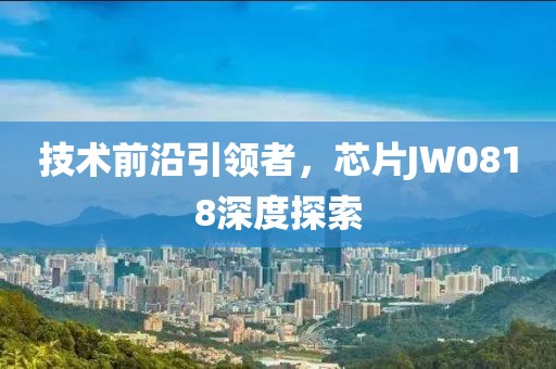 技术前沿引领者，芯片JW0818深度探索