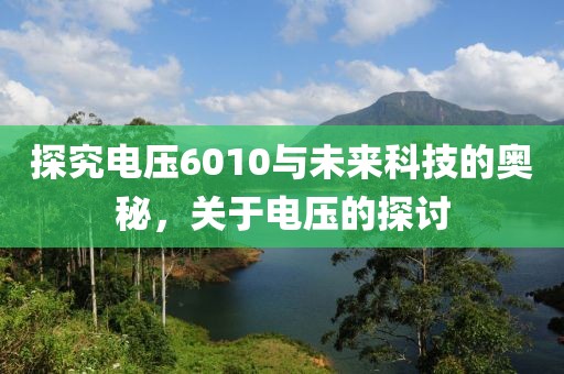 探究电压6010与未来科技的奥秘，关于电压的探讨