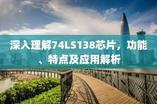深入理解74LS138芯片，功能、特点及应用解析