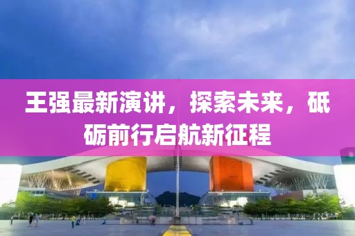 王强最新演讲，探索未来，砥砺前行启航新征程
