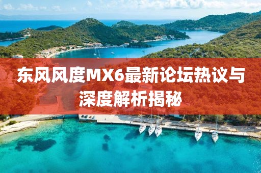 东风风度MX6最新论坛热议与深度解析揭秘