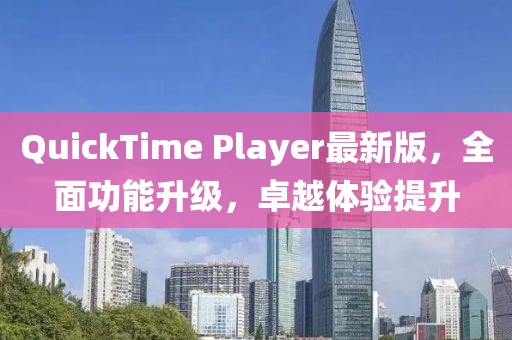 QuickTime Player最新版，全面功能升级，卓越体验提升