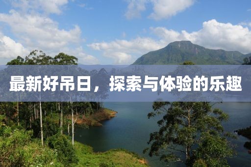 最新好吊日，探索与体验的乐趣