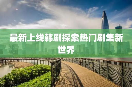 最新上线韩剧探索热门剧集新世界