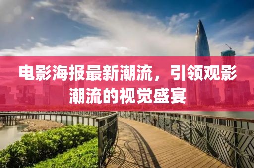 电影海报最新潮流，引领观影潮流的视觉盛宴