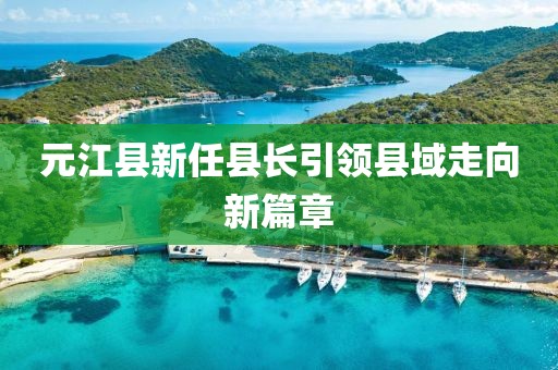 元江县新任县长引领县域走向新篇章