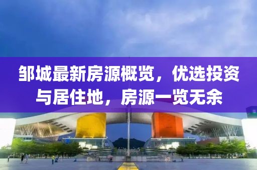 邹城最新房源概览，优选投资与居住地，房源一览无余