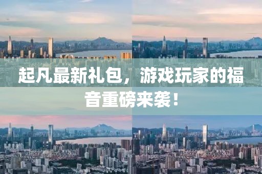 起凡最新礼包，游戏玩家的福音重磅来袭！