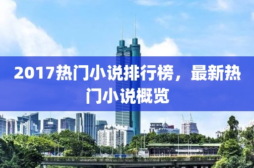 2017热门小说排行榜，最新热门小说概览