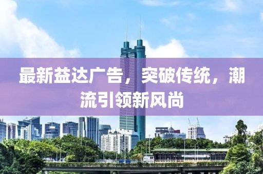 最新益达广告，突破传统，潮流引领新风尚