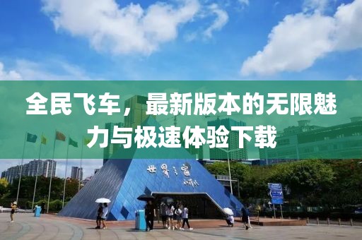 全民飞车，最新版本的无限魅力与极速体验下载
