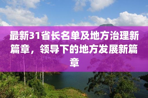 最新31省长名单及地方治理新篇章，领导下的地方发展新篇章