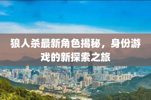 狼人杀最新角色揭秘，身份游戏的新探索之旅