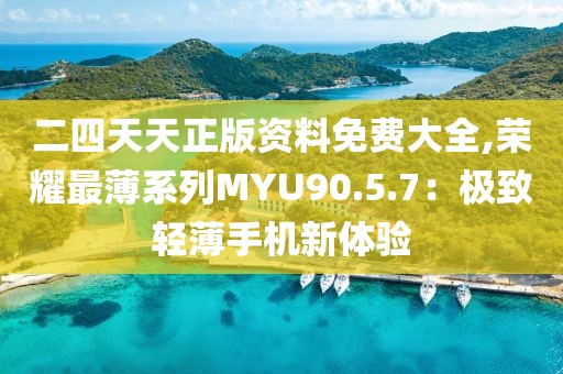 二四天天正版资料免费大全,荣耀最薄系列MYU90.5.7：极致轻薄手机新体验