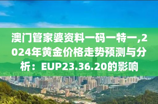 澳门管家婆资料一码一特一,2024年黄金价格走势预测与分析：EUP23.36.20的影响