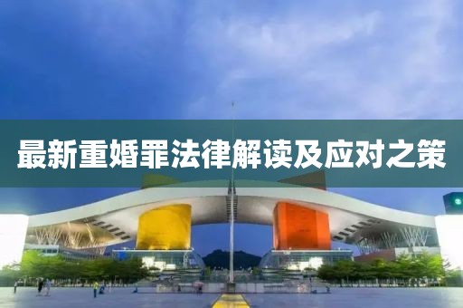 最新重婚罪法律解读及应对之策