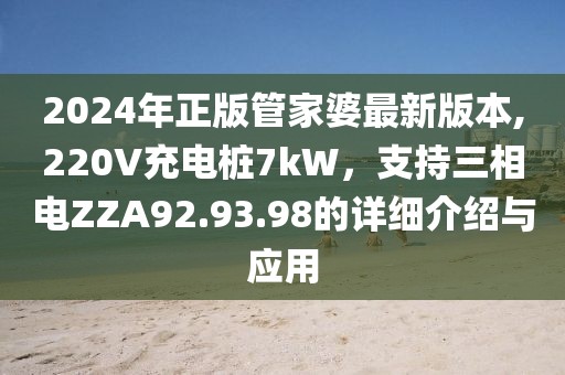 2024年正版管家婆最新版本,220V充电桩7kW，支持三相电ZZA92.93.98的详细介绍与应用